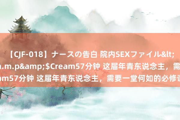 【CJF-018】ナースの告白 院内SEXファイル</a>2008-03-07h.m.p&$Cream57分钟 这届年青东说念主，需要一堂何如的必修课？