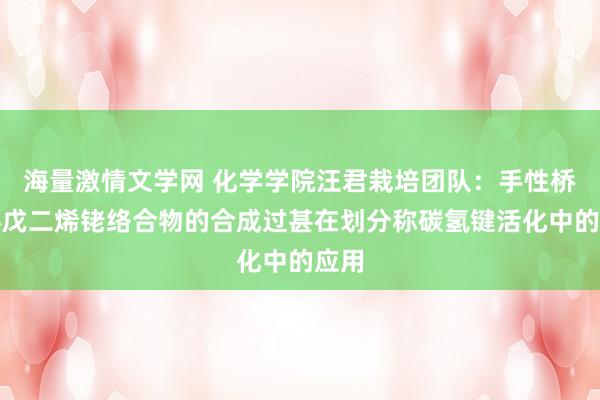 海量激情文学网 化学学院汪君栽培团队：手性桥环环戊二烯铑络合物的合成过甚在划分称碳氢键活化中的应用